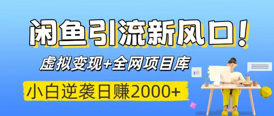 闲鱼引流新风口！虚拟变现+全网项目库，小白逆袭日赚2000+-青简副业网