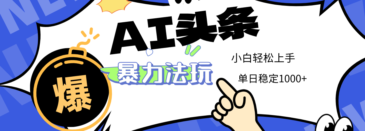 2025 AI头条暴力玩法，小白无脑复制粘贴，当天发布次日出收益，单日稳定1000+-青简副业网