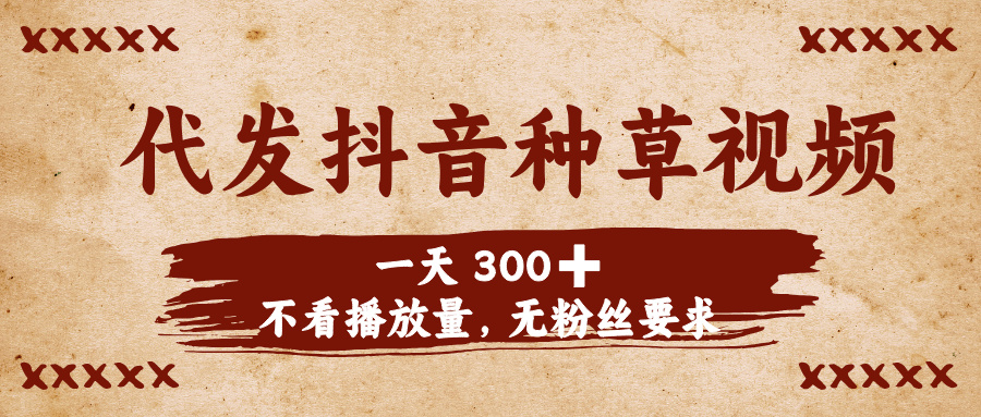 代发抖音种草视频，一天300➕，不看播放量，无粉丝要求-青简副业网