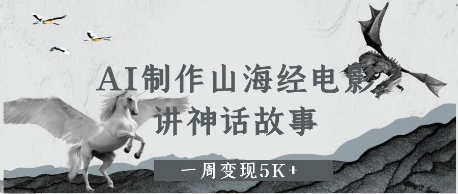 AI制作山海经电影，讲神话故事，一周变现5K+-青简副业网