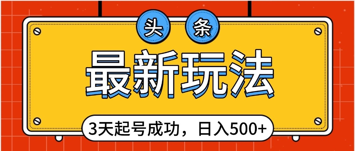 头条，最新玩法，3天起号成功，日入500+，小白轻松上手-青简副业网