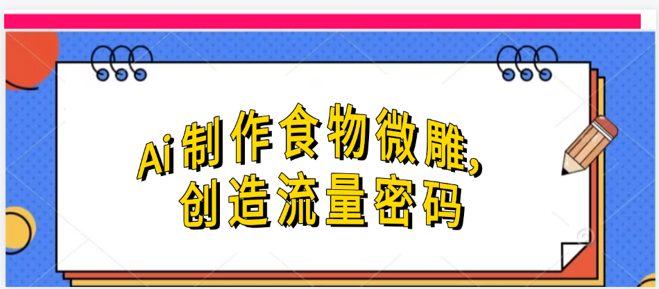 Ai制作食物微雕，创造流量密码，实现日入几张-青简副业网