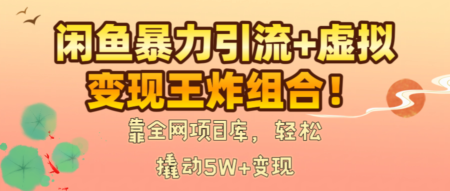 闲鱼暴力引流+虚拟变现王炸组合！靠全网项目库，轻松撬动5W+变现-青简副业网
