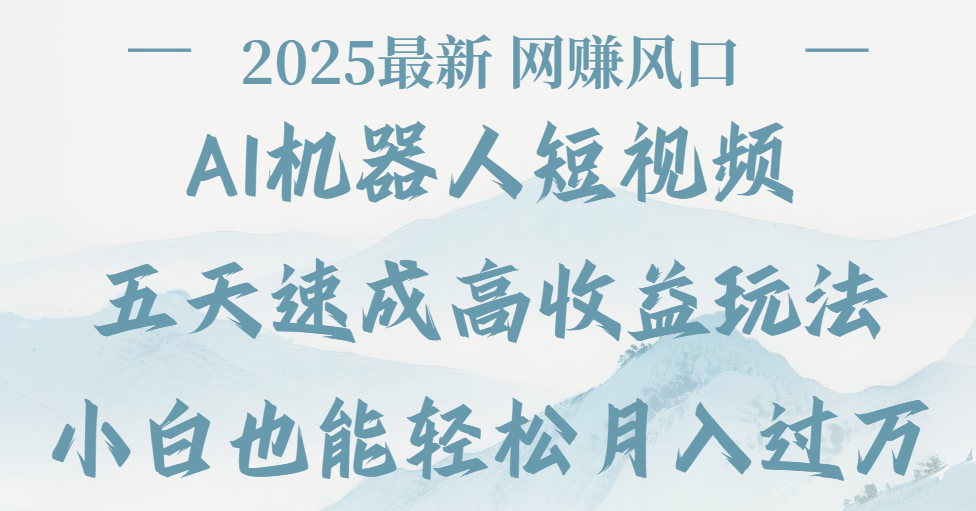 2025最新Ai 机器人短视频，网赚变现风口，五天速成高收益玩法，小白轻松月入过万-青简副业网