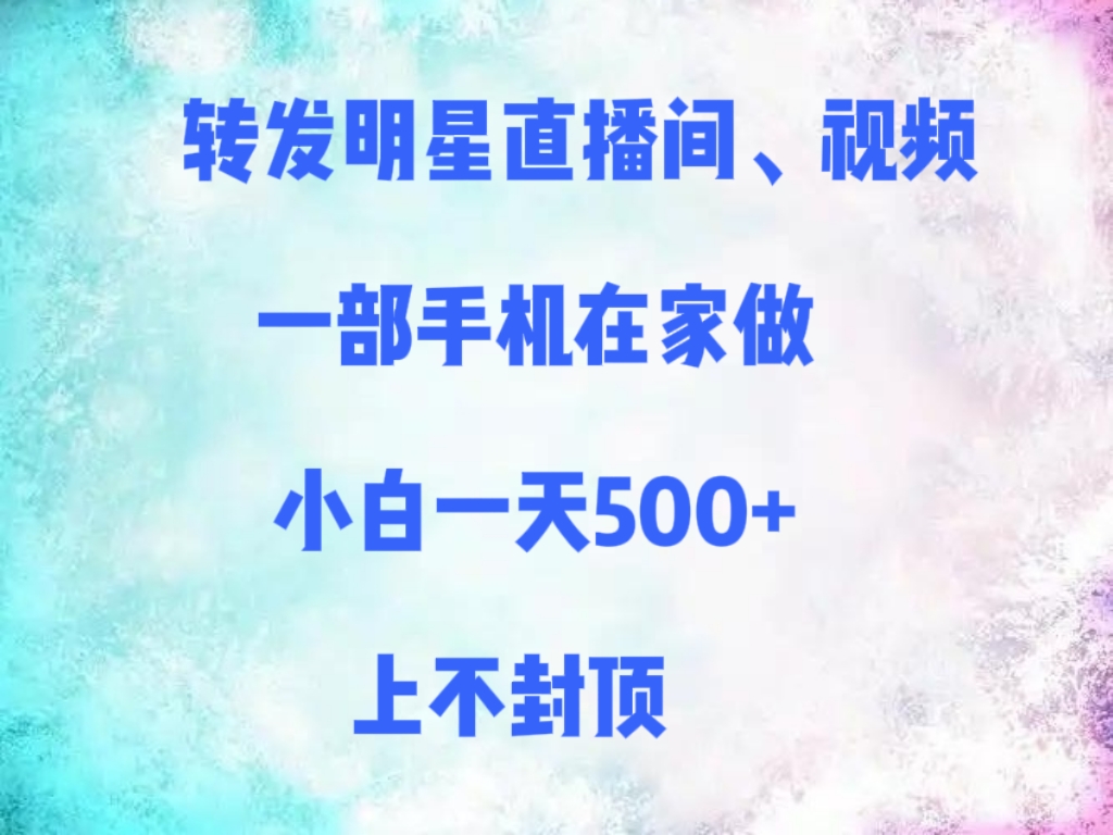 转发明星直播间、视频，一部手机在家做，小白一天500+，上不封顶-青简副业网