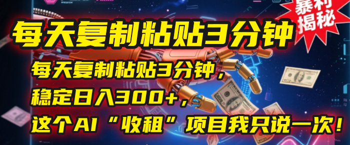 每天复制粘贴3分钟，稳定日入300+，这个AI“收租”项目我只说一次！-青简副业网