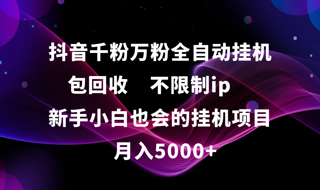 抖音千粉万粉全自动挂机，包回收，不限制ip，新手小白也会的批量挂机，月入5000+-青简副业网