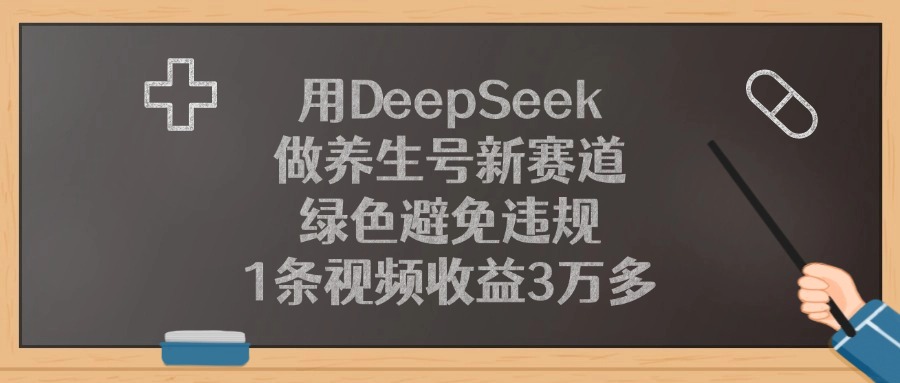 用DeepSeek做养生号新赛道，1条视频收益3万多，绿色避免违规-青简副业网