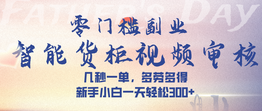 智能货柜视频审核，几秒一单，多劳多得，新手小白一天轻松 300➕-青简副业网