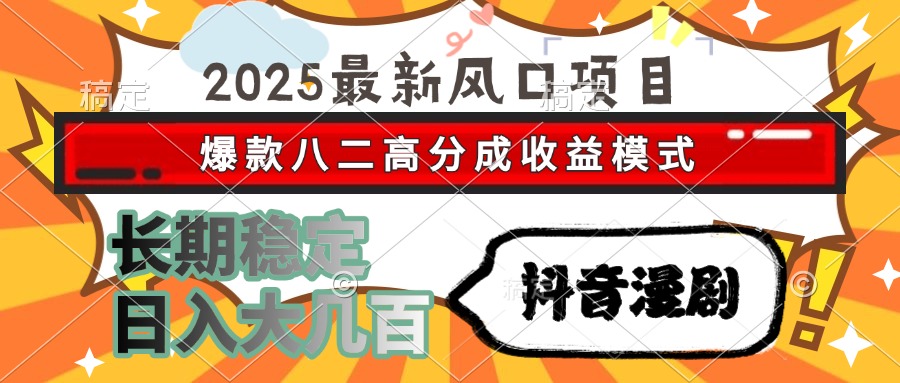 2025最新风口项目 抖音漫剧 爆款八二高分成收益模式 长期稳定日入大几百-青简副业网