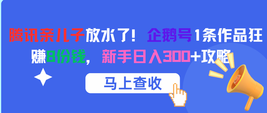 腾讯亲儿子放水了！企鹅号1条作品狂赚8份钱，新手日入300+攻略-青简副业网