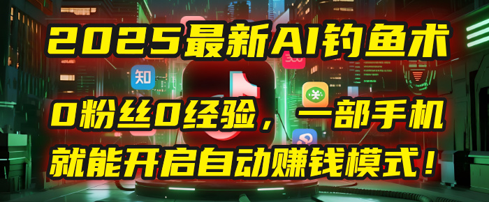 2025最新AI钓鱼术：0粉丝0经验，一部手机就能开启自动赚钱模式！-青简副业网