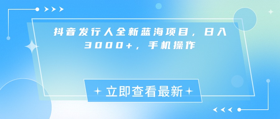 抖音发行人全新蓝海项目，日入3000+，手机操作-青简副业网
