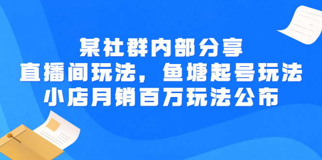 【副业项目3138期】某社群内部分享：直播间玩法，鱼塘起号玩法 爆款打造 小店月销百万玩法公布-青简副业网