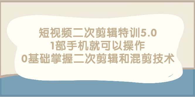 【副业项目3139期】短视频二次剪辑特训5.0，1部手机就可以操作，0基础掌握二次剪辑和混剪技术-青简副业网