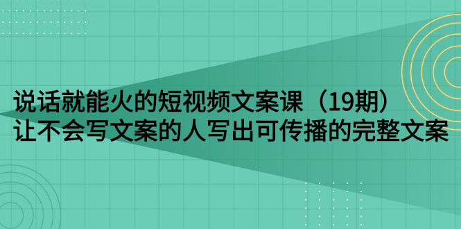 【副业项目3143期】随便说就能火的短视频文案课：让不会写文案的人写出可传播的完整文案-青简副业网