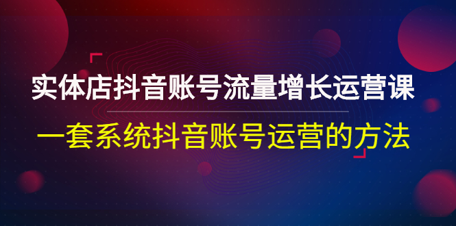 【副业项目3144期】实体店抖音账号流量增长运营课：零基础抖音账号运营实战课程-青简副业网