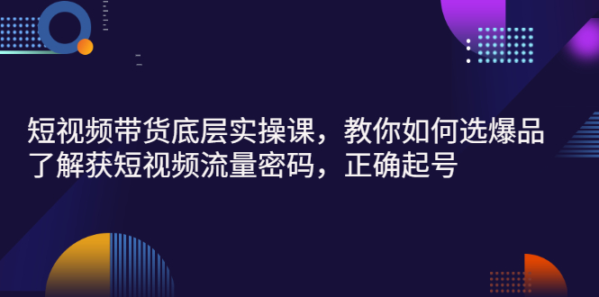 【副业项目3149期】短视频带货底层实操课，教你如何选爆品、了解获短视频流量密码，正确起号-青简副业网