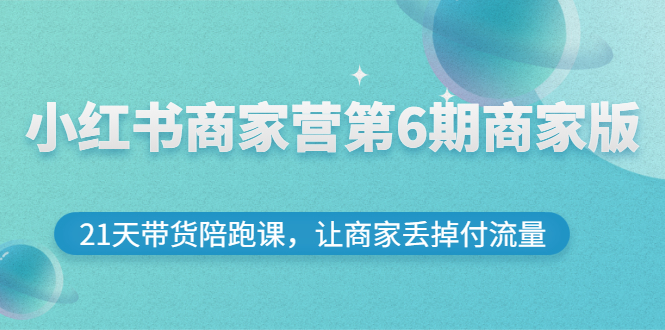 【副业项目3259期】小红书商家训练营第6期商家版，22天带货陪跑课，让商家获得免费流量-青简副业网