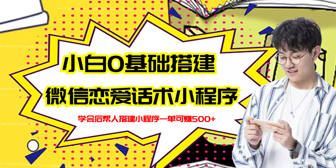 【副业项目3264期】教你0基础搭建微信恋爱话术小程序，一单赚几百【视频教程+小程序源码】-青简副业网