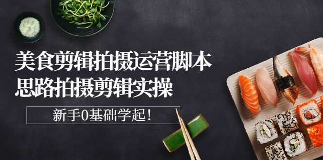 【副业项目3270期】美食剪辑拍摄拍摄剪辑实操课，新手0基础学起（教你怎么拍美食视频才能火）-青简副业网