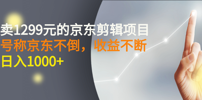 【副业项目3273期】外面卖1299元的京东剪辑项目，号称京东不倒，收益不停止，日入1000+-青简副业网