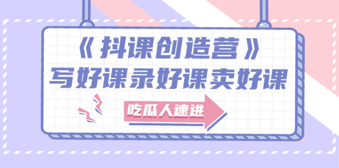 【副业项目3274期】《抖课创造营》百万粉丝大佬教你如何制作网课和抖音如何卖课赚钱-青简副业网