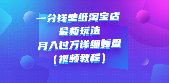 【副业项目3294期】一分钱壁纸淘宝店 最新玩法：月入过万详细复盘（淘宝卖一分钱一毛钱壁纸技巧教程）-青简副业网