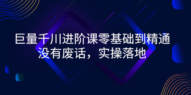 【副业项目3310期】巨量千川进阶课零基础到精通，没有废话，实操落地（巨量千川投放技巧）-青简副业网