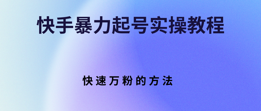 【副业项目3324期】快手暴力起号和快速万粉实操教程（快手怎么快速涨粉丝）-青简副业网
