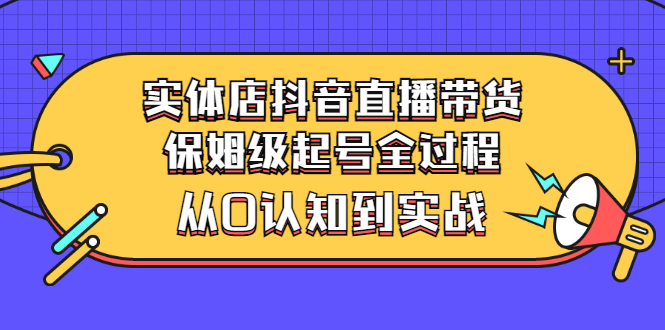 【副业项目3335期】实体店怎么抖音直播卖货：从小白到实战全过程（价值2599元）-青简副业网