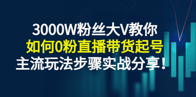 【副业项目3337期】千万粉丝大V教你0粉丝怎么直播带货（0粉丝直播主流玩法步骤实战分享）-青简副业网