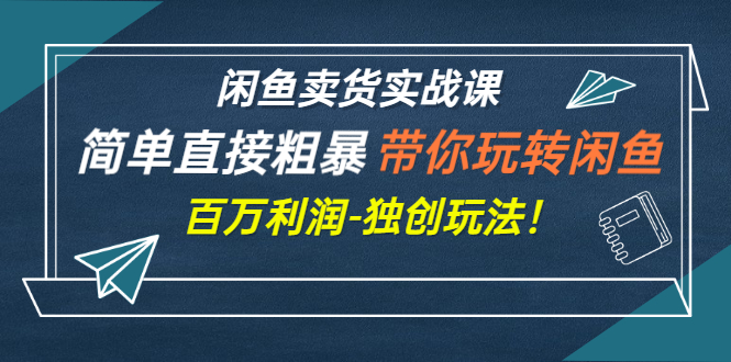 【副业项目3340期】闲鱼卖货实战课，简单直接粗暴（闲鱼怎么卖货赚钱的独创玩法）-青简副业网