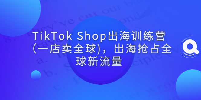【副业项目3345期】tiktok电商怎么做（TikTok Shop出海训练营课程教你抖音跨境电商怎么做）-青简副业网