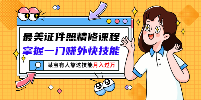 【副业项目3349期】最美证件照精修课程：掌握一门赚外快技能，某宝有人靠这技能月入过万-青简副业网
