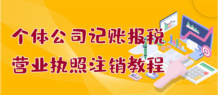 【副业项目3405期】个体公司记账报税+营业执照注销教程(代理记账报税赚钱项目揭秘)-青简副业网