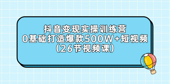 【副业项目3412期】抖音变现实操训练营：从零教你用抖音赚钱（26节视频课）-青简副业网