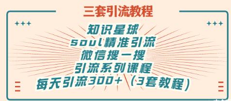 【副业项目3419期】知识星球引流+soul引流+微信搜一搜引流，引流系列课程，每天300+精准粉（3套教程)-青简副业网