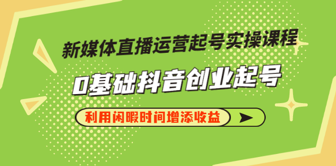 【副业项目3420期】新媒体直播运营起号实操课程（零基础学抖音视频教程）-青简副业网
