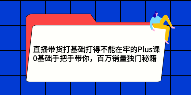 【副业项目3422期】直播带货打基础打得不能在牢的Plus课（零基础如何直播带货）-青简副业网