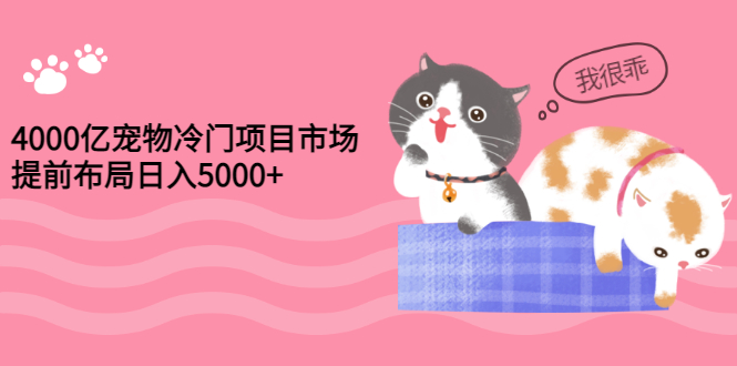 【副业项目3434期】4000亿宠物冷门赚钱项目，提前布局日入5000+【视频课程】-青简副业网