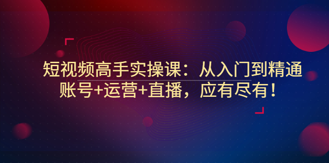 【副业项目3439期】短视频高手实操课：从入门到精通（怎样做短视频赚钱）-青简副业网