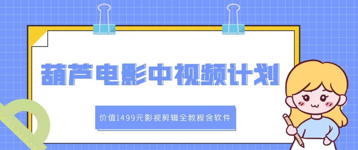 【副业项目3445期】葫芦电影中视频解说教学：价值1499元影视剪辑全教程含软件（中视频如何赚钱教程）-青简副业网