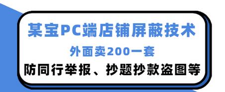 【副业项目3450期】某宝PC端店铺屏蔽技术：防同行举报、抄题抄款盗图等（淘宝盗图防举报防打假）-青简副业网