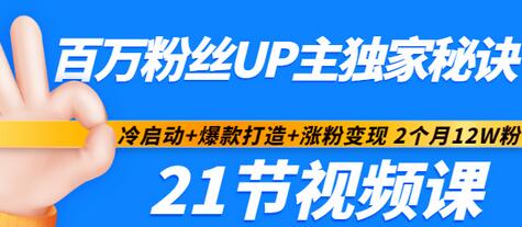 【副业项目3451期】百万粉丝UP主独家秘诀：冷启动+爆款打造+涨粉变现 2个月12W粉（21节视频课)-青简副业网