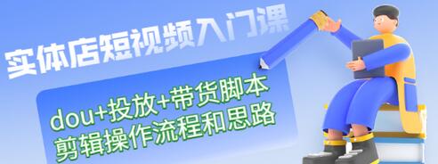 【副业项目3452期】实体店怎么做短视频（课程包含dou+投放+带货脚本+剪辑操作流程和思路）-青简副业网