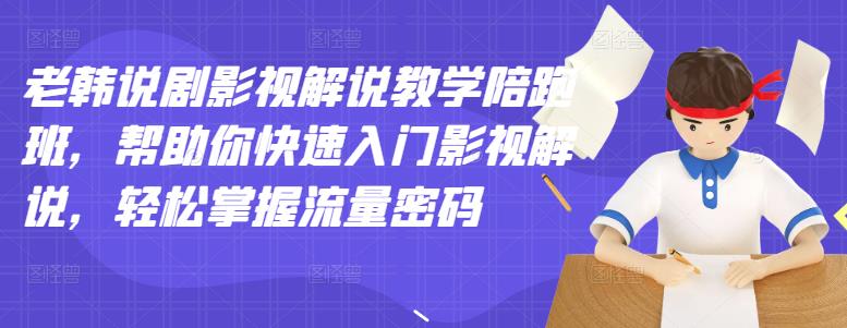 【副业项目3462期】老韩说剧影视解说教学陪跑班（影视解说入门教程）-青简副业网