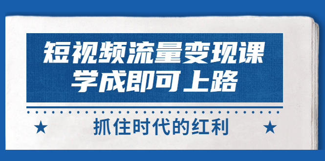 【副业项目3479期】短视频流量变现实战教程（怎么做短视频赚钱）-青简副业网
