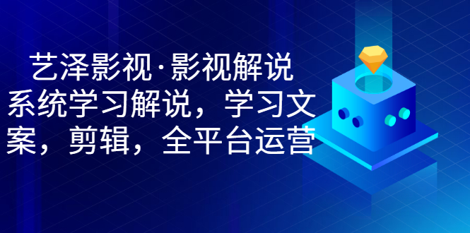 【副业项目3483期】艺泽影视·影视解说，系统学习解说（影视解说详细教程）-青简副业网