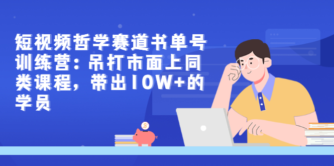 【副业项目3502期】短视频哲学类书单号训练营（月收入过万的书单号赚钱详细操作教程）-青简副业网